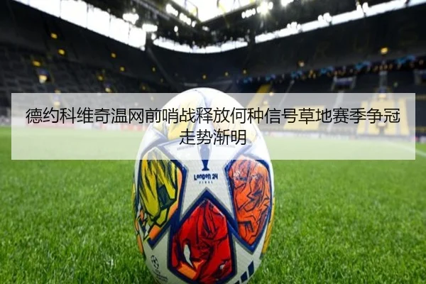 德约科维奇温网前哨战释放何种信号草地赛季争冠走势渐明